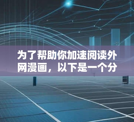 为了帮助你加速阅读外网漫画，以下是一个分步的指南，涵盖选择和使用外网漫画加速器的各个方面