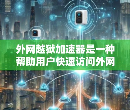 外网越狱加速器是一种帮助用户快速访问外网网络的工具,通常用于解决外网被卡顿、被禁用或服务中断的问题。以下是几个常见的外网越狱加速器推荐和使用方法 外网越狱加速器是一种帮助用户快速访问外网网络的工具,通常用于解决外网被卡顿、被禁用或服务中断的问题。以下是几个常见的外网越狱加速器推荐和使用方法