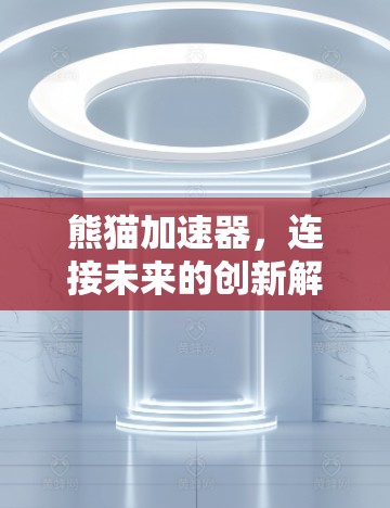 熊猫加速器,连接未来的创新解决方案 熊猫加速器,连接未来的创新解决方案