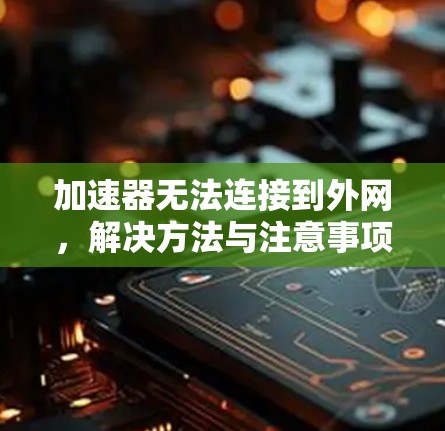 加速器无法连接到外网,解决方法与注意事项 加速器无法连接到外网,解决方法与注意事项