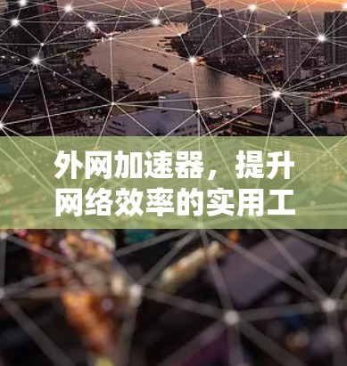 外网加速器，提升网络效率的实用工具