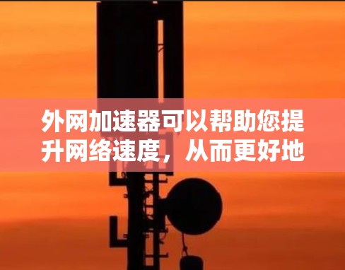 外网加速器可以帮助您提升网络速度，从而更好地使用外网服务。以下是一些使用外网加速器的建议和常见工具