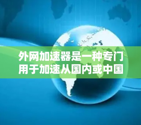 外网加速器是一种专门用于加速从国内或中国服务器直接连接到国外服务器的工具,通常用于提升网站加载速度。以下是对外网加速器的详细分析和建议 外网加速器是一种专门用于加速从国内或中国服务器直接连接到国外服务器的工具,通常用于提升网站加载速度。以下是对外网加速器的详细分析和建议
