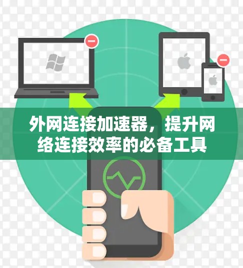 外网连接加速器,提升网络连接效率的必备工具 外网连接加速器,提升网络连接效率的必备工具