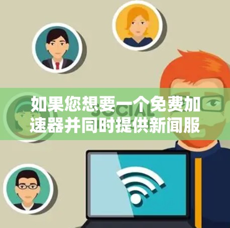 如果您想要一个免费加速器并同时提供新闻服务，可以尝试以下解决方案
