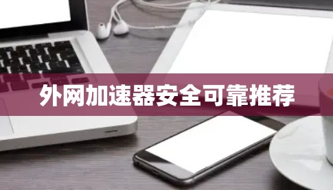 外网加速器安全可靠推荐 外网加速器安全可靠推荐
