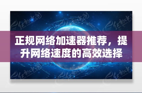 正规网络加速器推荐，提升网络速度的高效选择
