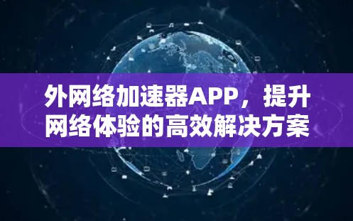 外网络加速器APP,提升网络体验的高效解决方案 外网络加速器APP,提升网络体验的高效解决方案