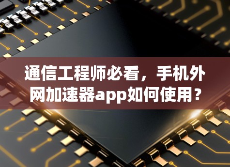 通信工程师必看，手机外网加速器app如何使用？