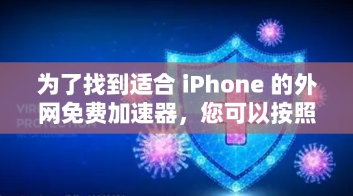 为了找到适合 iPhone 的外网免费加速器,您可以按照以下步骤进行选择 为了找到适合 iPhone 的外网免费加速器,您可以按照以下步骤进行选择