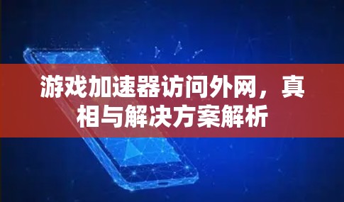游戏加速器访问外网，真相与解决方案解析