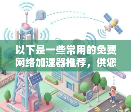以下是一些常用的免费网络加速器推荐,供您参考 以下是一些常用的免费网络加速器推荐,供您参考