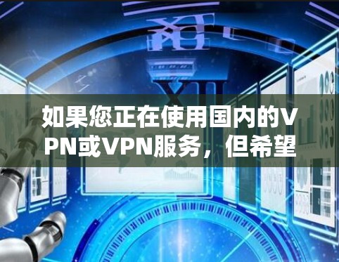 如果您正在使用国内的VPN或VPN服务,但希望在海外获得更快的网络速度,那么以下是一些免费的VPN和加速工具推荐 如果您正在使用国内的VPN或VPN服务,但希望在海外获得更快的网络速度,那么以下是一些免费的VPN和加速工具推荐
