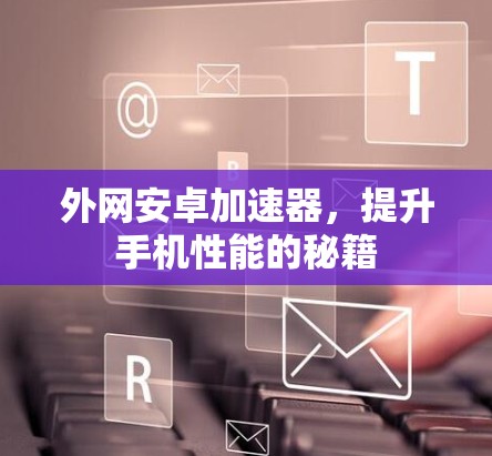 外网安卓加速器，提升手机性能的秘籍