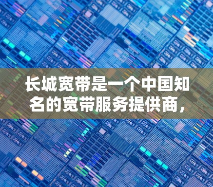 长城宽带是一个中国知名的宽带服务提供商，主要集中在北京市和周边地区。以下是关于长城宽带和外网加速器的一些信息