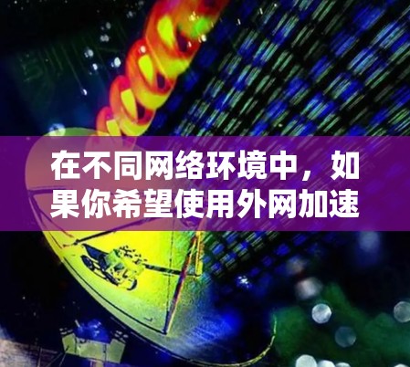 在不同网络环境中,如果你希望使用外网加速器,以下是一些推荐工具,它们可以根据你的设备类型(PC、手机、平板)和需求(Web性能、PC性能)进行优化 在不同网络环境中,如果你希望使用外网加速器,以下是一些推荐工具,它们可以根据你的设备类型(PC、手机、平板)和需求(Web性能、PC性能)进行优化