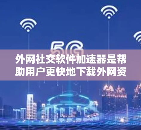 外网社交软件加速器是帮助用户更快地下载外网资源的一种工具,主要功能包括加速下载、缓存管理、同步资源等。以下是对该工具的详细分析和推荐 外网社交软件加速器是帮助用户更快地下载外网资源的一种工具,主要功能包括加速下载、缓存管理、同步资源等。以下是对该工具的详细分析和推荐