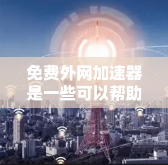免费外网加速器是一些可以帮助您快速访问外网的工具。以下是一些推荐的免费外网加速器列表,供您参考 免费外网加速器是一些可以帮助您快速访问外网的工具。以下是一些推荐的免费外网加速器列表,供您参考