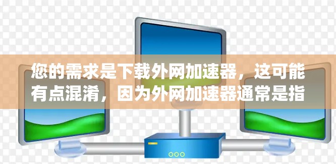 您的需求是下载外网加速器,这可能有点混淆,因为外网加速器通常是指专门在互联网上加速下载的软件或工具。但您提到ins,这可能是inspired(灵感)或者i-nets(互联网)的缩写,具体取决于上下文 您的需求是下载外网加速器,这可能有点混淆,因为外网加速器通常是指专门在互联网上加速下载的软件或工具。但您提到ins,这可能是inspired(灵感)或者i-nets(互联网)的缩写,具体取决于上下文