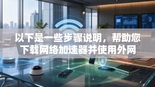 以下是一些步骤说明，帮助您下载网络加速器并使用外网
