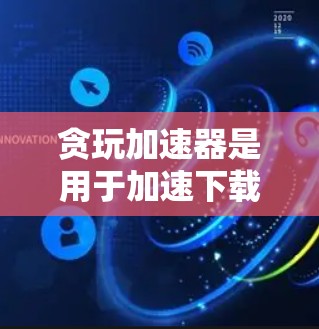 贪玩加速器是用于加速下载和网络连接的工具，通常会要求用户输入IP地址、密码等信息并连接到浏览器。它通常不能直接上外网，而是提供网络连接方式。以下是一些关键点