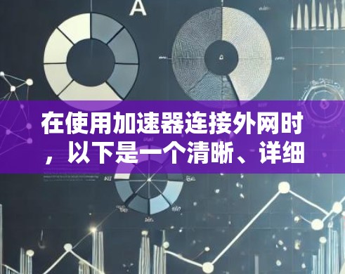 在使用加速器连接外网时,以下是一个清晰、详细的步骤指南 在使用加速器连接外网时,以下是一个清晰、详细的步骤指南