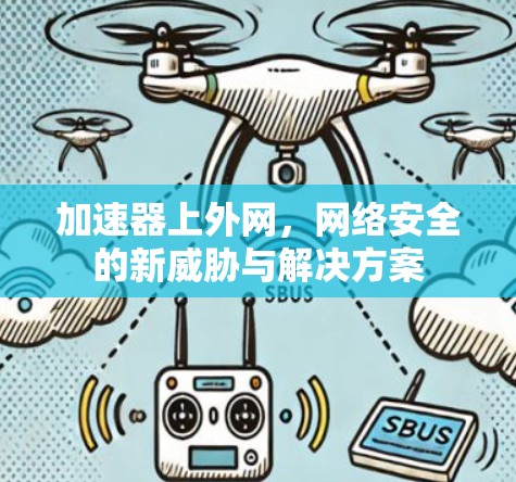 加速器上外网，网络安全的新威胁与解决方案