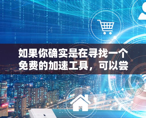 如果你确实是在寻找一个免费的加速工具，可以尝试以下方法