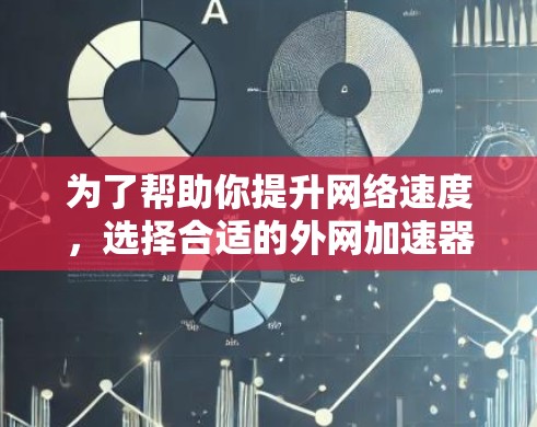 为了帮助你提升网络速度,选择合适的外网加速器需要综合考虑你的具体情况和需求。以下是详细的步骤和建议 为了帮助你提升网络速度,选择合适的外网加速器需要综合考虑你的具体情况和需求。以下是详细的步骤和建议
