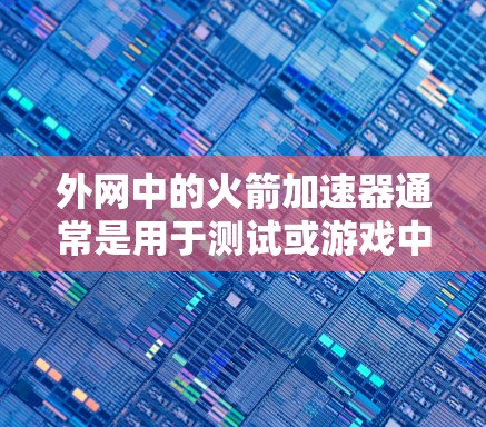 外网中的火箭加速器通常是用于测试或游戏中的加速功能，但如果是免费的，通常意味着该工具的某些限制（如内存限制、连接限制等）可能已经启用。以下是一些常见的免费火箭加速器及其使用方法