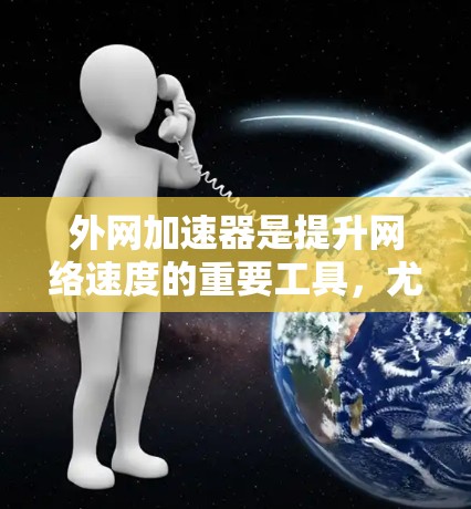 外网加速器是提升网络速度的重要工具，尤其对频繁访问外网或对网络稳定性要求较高的用户来说，选择合适的外网加速器至关重要。以下是一些实用的外网加速器推荐，涵盖多种功能和性能，帮助用户高效提升网络体验
