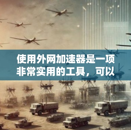 使用外网加速器是一项非常实用的工具，可以帮助你在网页上加快搜索速度。以下是一个分步指南，帮助你系统地使用外网加速器