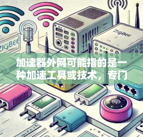 加速器外网可能指的是一种加速工具或技术，专门在外部网络上提供加速服务。以下是对该概念的详细解释和解决方案