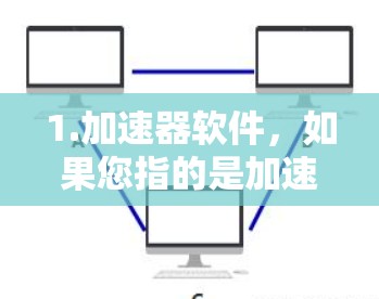 1.加速器软件,如果您指的是加速软件,那么以下是一些可靠的选择 1.加速器软件,如果您指的是加速软件,那么以下是一些可靠的选择