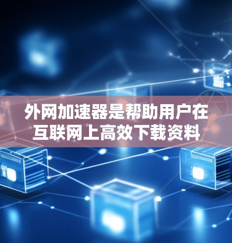 外网加速器是帮助用户在互联网上高效下载资料或应用的工具。以下是推荐的几个外网加速器,以及它们的评价和使用建议 外网加速器是帮助用户在互联网上高效下载资料或应用的工具。以下是推荐的几个外网加速器,以及它们的评价和使用建议