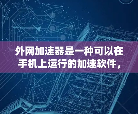 外网加速器是一种可以在手机上运行的加速软件,通常依赖于外部的网络服务,如WTFast、Netspeed或Speedjacket等,通过网络连接加速应用和网页。以下是关于外网加速器的详细说明 外网加速器是一种可以在手机上运行的加速软件,通常依赖于外部的网络服务,如WTFast、Netspeed或Speedjacket等,通过网络连接加速应用和网页。以下是关于外网加速器的详细说明