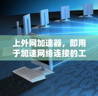 上外网加速器,即用于加速网络连接的工具,通常可以帮助用户更高效地使用互联网资源。以下是一些步骤性的建议,帮助您更好地使用上外网加速器 上外网加速器,即用于加速网络连接的工具,通常可以帮助用户更高效地使用互联网资源。以下是一些步骤性的建议,帮助您更好地使用上外网加速器