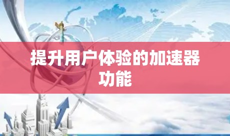 提升用户体验的加速器功能 提升用户体验的加速器功能