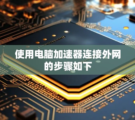 使用电脑加速器连接外网的步骤如下 使用电脑加速器连接外网的步骤如下
