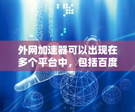 外网加速器可以出现在多个平台中，包括百度、谷歌、QQ、QQ空间等，具体取决于你的使用场景。以下是一些常见的外网加速器推荐