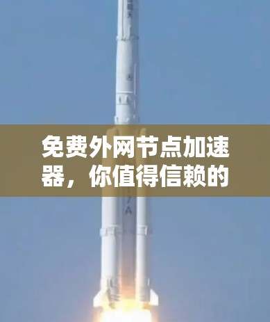 免费外网节点加速器,你值得信赖的选择 免费外网节点加速器,你值得信赖的选择