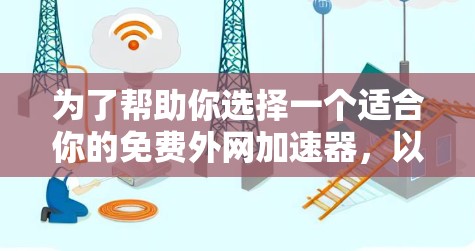 为了帮助你选择一个适合你的免费外网加速器，以下是一些详细的推荐和建议