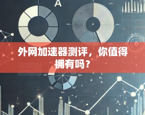 外网加速器测评,你值得拥有吗? 外网加速器测评,你值得拥有吗?