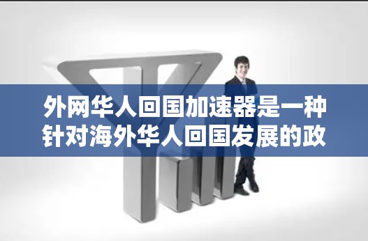 外网华人回国加速器是一种针对海外华人回国发展的政策或机构,旨在帮助他们更快地回国发展。以下是对这一概念的详细分析 外网华人回国加速器是一种针对海外华人回国发展的政策或机构,旨在帮助他们更快地回国发展。以下是对这一概念的详细分析
