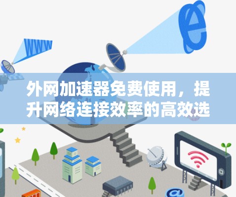 外网加速器免费使用，提升网络连接效率的高效选择