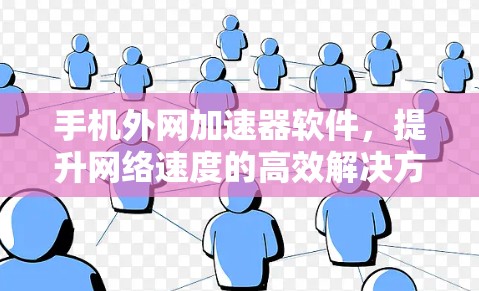 手机外网加速器软件,提升网络速度的高效解决方案 手机外网加速器软件,提升网络速度的高效解决方案