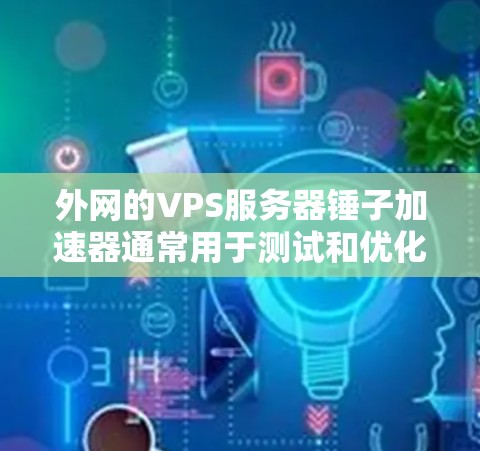 外网的VPS服务器锤子加速器通常用于测试和优化服务器性能,尤其是在外网环境下。以下是推荐的可靠和适合外网使用的VPS服务器锤子加速器推荐 外网的VPS服务器锤子加速器通常用于测试和优化服务器性能,尤其是在外网环境下。以下是推荐的可靠和适合外网使用的VPS服务器锤子加速器推荐