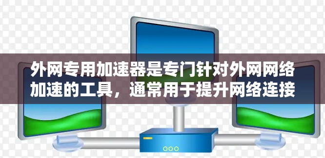外网专用加速器是专门针对外网网络加速的工具,通常用于提升网络连接的稳定性、速度和流畅度。以下是几个常见的免费外网专用加速器 外网专用加速器是专门针对外网网络加速的工具,通常用于提升网络连接的稳定性、速度和流畅度。以下是几个常见的免费外网专用加速器