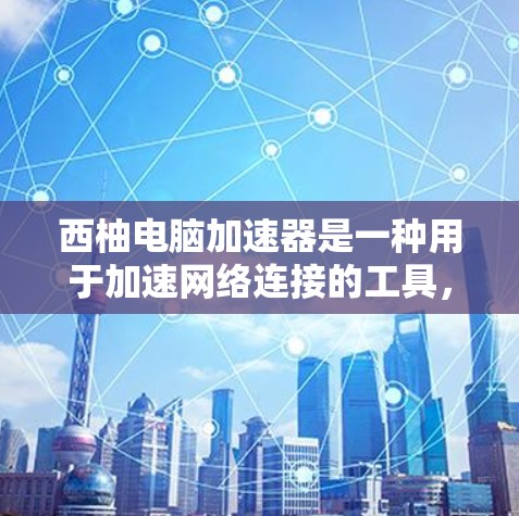西柚电脑加速器是一种用于加速网络连接的工具，通常可以在电脑上安装并使用。它可能支持外网加速功能，帮助用户更快地连接到互联网。以下是一些可能的使用场景和信息