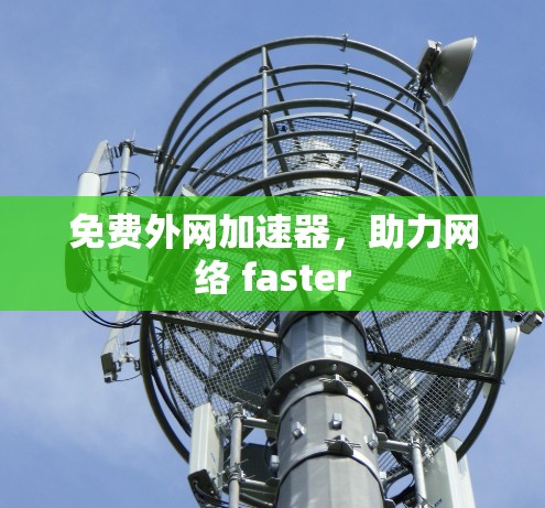 免费外网加速器,助力网络 faster 免费外网加速器,助力网络 faster